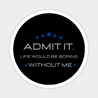 Teasing - Admit It Life Would Be Boring Without Me Magnet